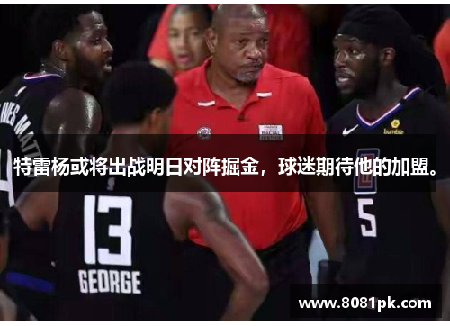 特雷杨或将出战明日对阵掘金,球迷期待他的加盟。