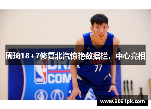 周琦18+7修复北汽惊艳数据栏，中心亮相