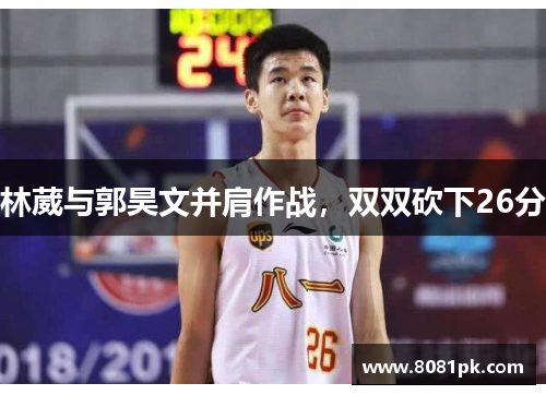 林葳与郭昊文并肩作战，双双砍下26分