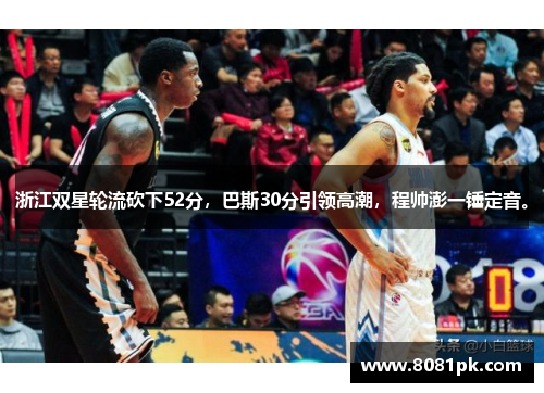 浙江双星轮流砍下52分，巴斯30分引领高潮，程帅澎一锤定音。